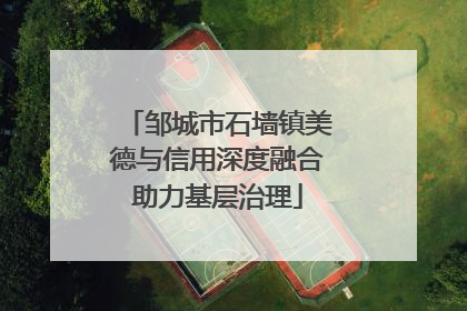 邹城市石墙镇美德与信用深度融合助力基层治理