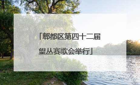 郫都区第四十二届望丛赛歌会举行