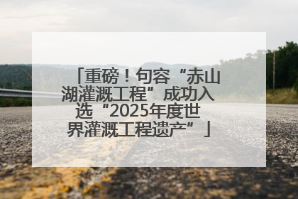 重磅！句容“赤山湖灌溉工程”成功入选“2025年度世界灌溉工程遗产”