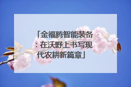 金福腾智能装备：在沃野上书写现代农耕新篇章