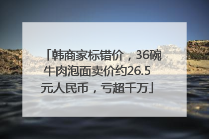 韩商家标错价，36碗牛肉泡面卖价约26.5元人民币，亏超千万