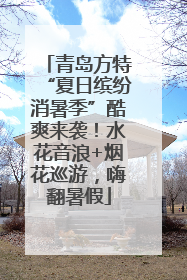 青岛方特“夏日缤纷消暑季”酷爽来袭！水花音浪+烟花巡游，嗨翻暑假
