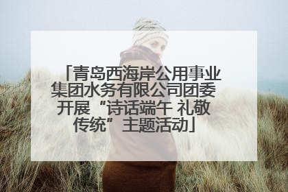 青岛西海岸公用事业集团水务有限公司团委开展“诗话端午 礼敬传统”主题活动