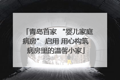 青岛首家 “婴儿家庭病房” 启用 用心构筑病房里的温馨小家