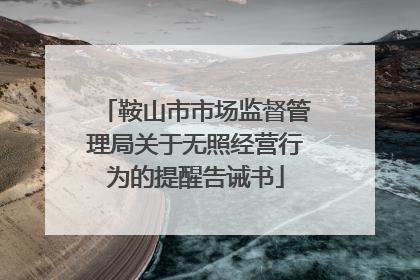 鞍山市市场监督管理局关于无照经营行为的提醒告诫书