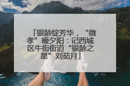 银龄绽芳华，“微孝”暖夕阳：记西城区牛街街道“银龄之星”刘茹月
