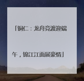 铜仁：龙舟竞渡迎端午，锦江江面展豪情