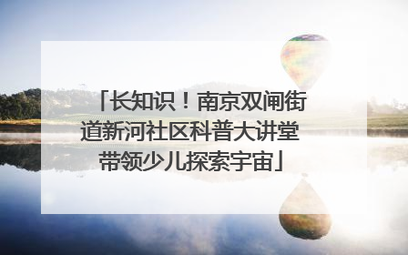 长知识！南京双闸街道新河社区科普大讲堂带领少儿探索宇宙