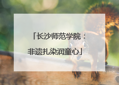 长沙师范学院：非遗扎染润童心