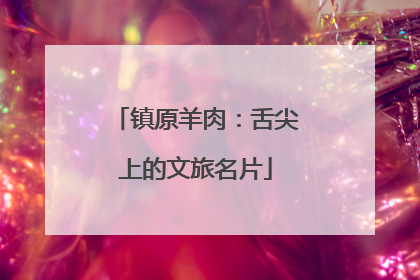 镇原羊肉：舌尖上的文旅名片