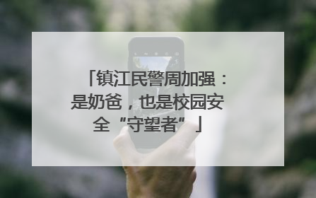 镇江民警周加强：是奶爸，也是校园安全“守望者”