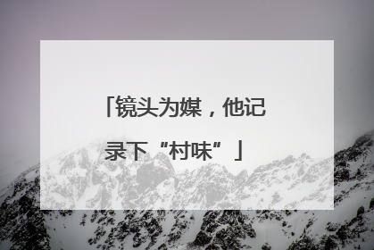 镜头为媒，他记录下“村味”