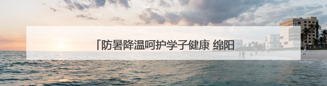 防暑降温呵护学子健康 绵阳安州秀水小学暖心熬制绿豆汤