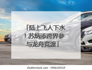 陆上飞人下水！苏炳添跨界参与龙舟竞渡