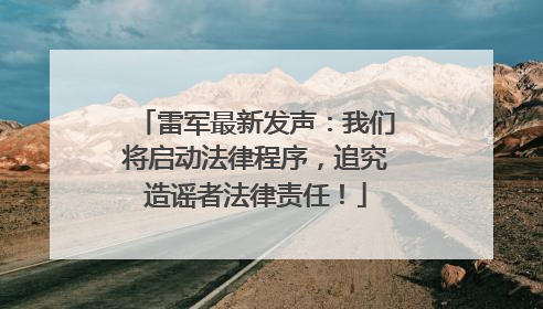 雷军最新发声：我们将启动法律程序，追究造谣者法律责任！