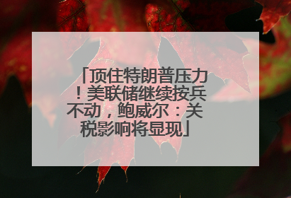 顶住特朗普压力！美联储继续按兵不动，鲍威尔：关税影响将显现