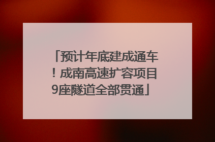 预计年底建成通车！成南高速扩容项目9座隧道全部贯通