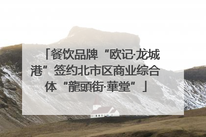 餐饮品牌“欧记·龙城港”签约北市区商业综合体“龍頭街·華堂”