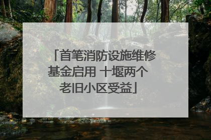 首笔消防设施维修基金启用 十堰两个老旧小区受益