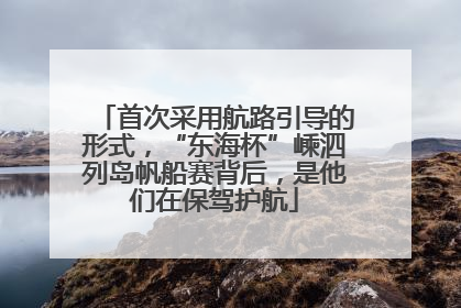 首次采用航路引导的形式，“东海杯”嵊泗列岛帆船赛背后，是他们在保驾护航