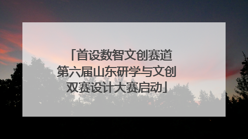 首设数智文创赛道 第六届山东研学与文创双赛设计大赛启动