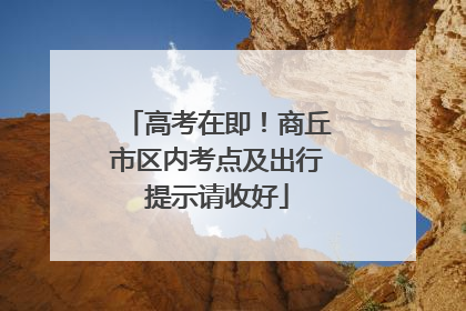 高考在即！商丘市区内考点及出行提示请收好