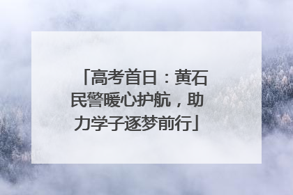 高考首日：黄石民警暖心护航，助力学子逐梦前行