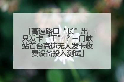 高速路口“长”出一只发卡“手”？三门峡站首台高速无人发卡收费设备投入测试