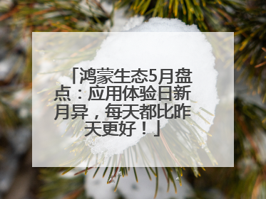 鸿蒙生态5月盘点：应用体验日新月异，每天都比昨天更好！