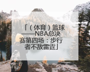 （体育）篮球——NBA总决赛第四场：步行者不敌雷霆
