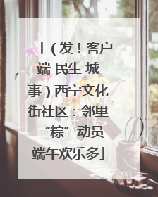 （发！客户端 民生 城事）西宁文化街社区：邻里“粽”动员 端午欢乐多