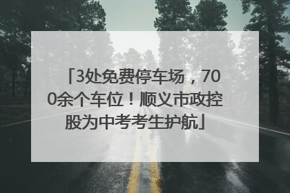 3处免费停车场，700余个车位！顺义市政控股为中考考生护航