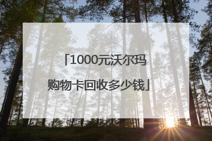 1000元沃尔玛购物卡回收多少钱