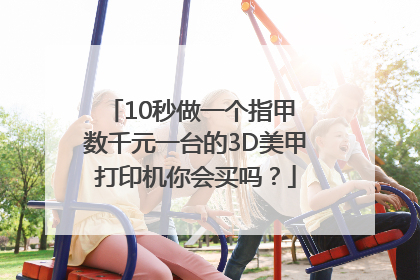10秒做一个指甲 数千元一台的3D美甲打印机你会买吗？