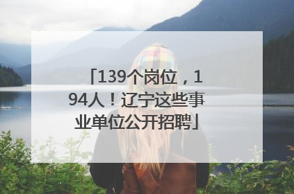 139个岗位，194人！辽宁这些事业单位公开招聘