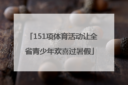 151项体育活动让全省青少年欢喜过暑假