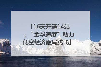 16天开通14站，“金华速度”助力低空经济破局腾飞