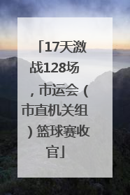 17天激战128场，市运会（市直机关组）篮球赛收官