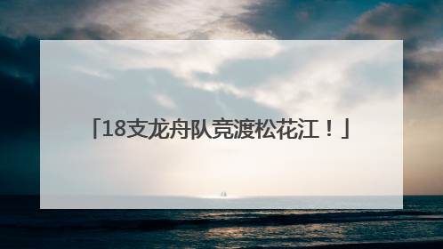 18支龙舟队竞渡松花江！