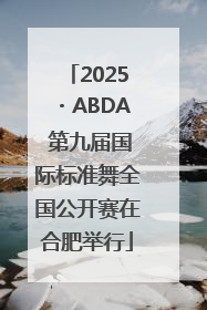 2025・ABDA 第九届国际标准舞全国公开赛在合肥举行