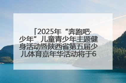 2025年“奔跑吧·少年”儿童青少年主题健身活动暨陕西省第五届少儿体育嘉年华活动将于6月14日正式举办