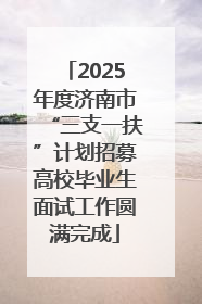2025年度济南市“三支一扶”计划招募高校毕业生面试工作圆满完成