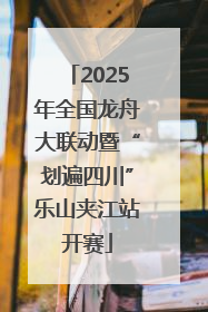 2025年全国龙舟大联动暨“划遍四川”乐山夹江站开赛