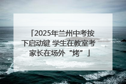 2025年兰州中考按下启动键 学生在教室考 家长在场外“烤”