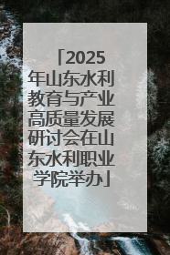 2025年山东水利教育与产业高质量发展研讨会在山东水利职业学院举办