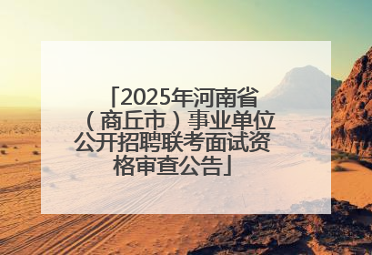 2025年河南省（商丘市）事业单位公开招聘联考面试资格审查公告