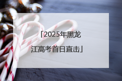 2025年黑龙江高考首日直击
