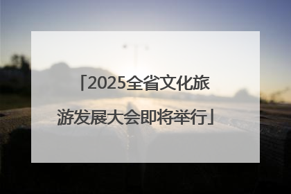 2025全省文化旅游发展大会即将举行
