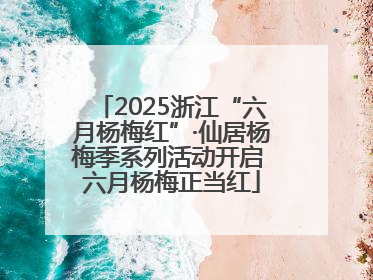 2025浙江“六月杨梅红”·仙居杨梅季系列活动开启 六月杨梅正当红