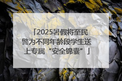 2025暑假将至民警为不同年龄段学生送上专属“安全锦囊”